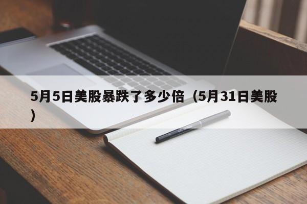 5月5日美股暴跌了多少倍（5月31日美股）
