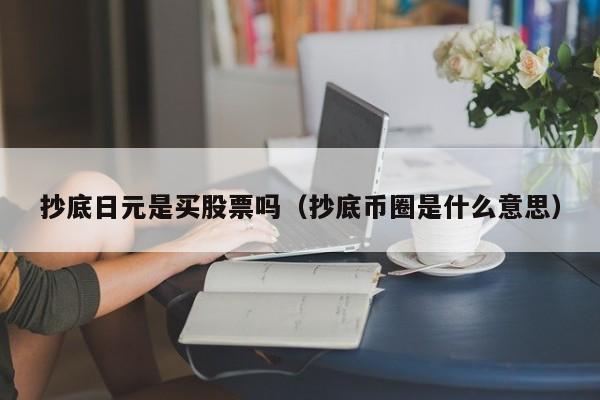 抄底日元是买股票吗（抄底币圈是什么意思）