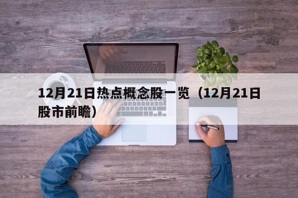 12月21日热点概念股一览（12月21日股市前瞻）