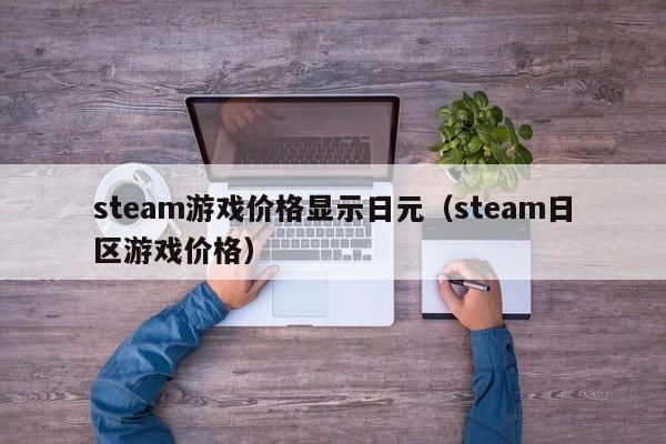steam游戏价格显示日元（steam日区游戏价格）
