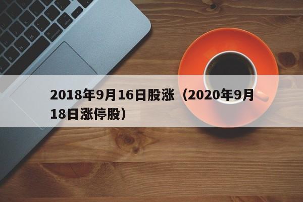 2018年9月16日股涨（2020年9月18日涨停股）