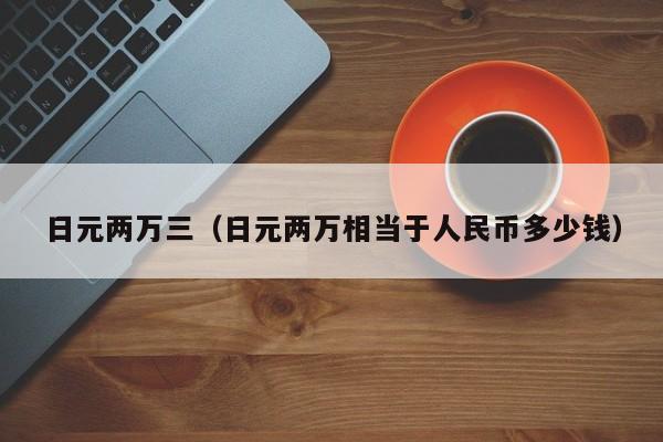 日元两万三（日元两万相当于人民币多少钱）