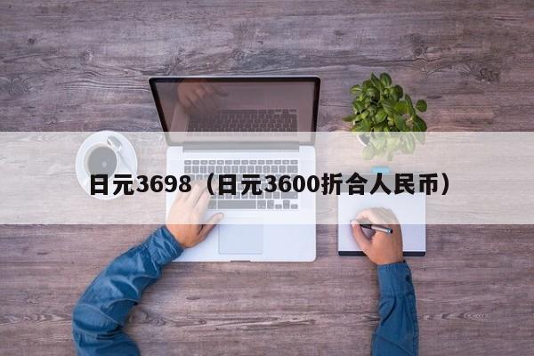 日元3698（日元3600折合人民币）