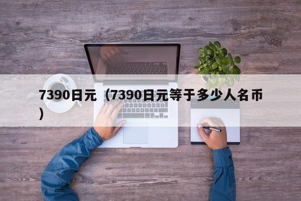 7390日元（7390日元等于多少人名币）