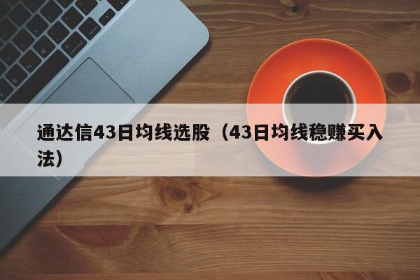 通达信43日均线选股（43日均线稳赚买入法）