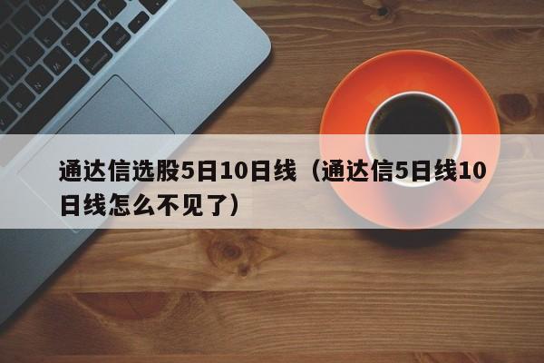 通达信选股5日10日线（通达信5日线10日线怎么不见了）
