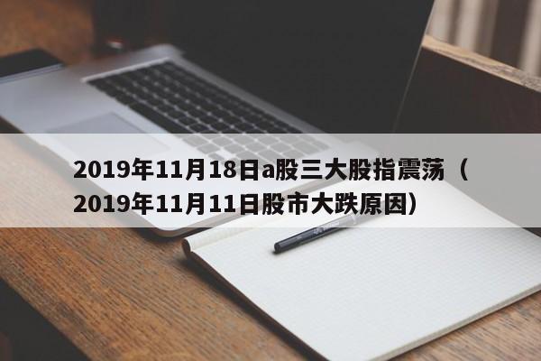 2019年11月18日a股三大股指震荡（2019年11月11日股市大跌原因）