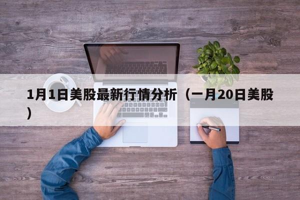 1月1日美股最新行情分析（一月20日美股）