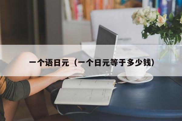 一个语日元（一个日元等于多少钱）