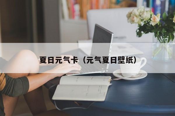 夏日元气卡（元气夏日壁纸）