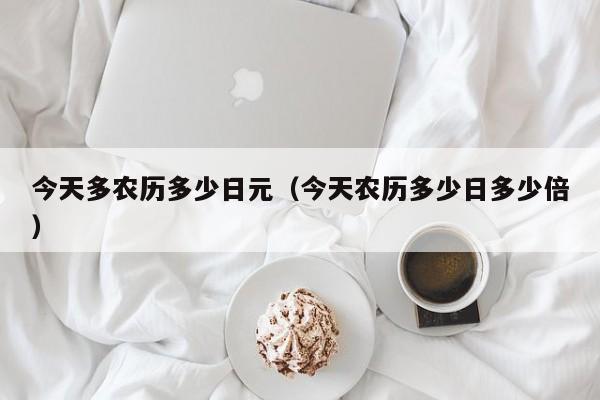 今天多农历多少日元（今天农历多少日多少倍）