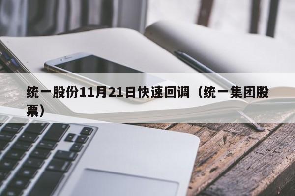 统一股份11月21日快速回调（统一集团股票）