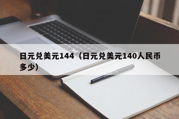 日元兑美元144（日元兑美元140人民币多少）