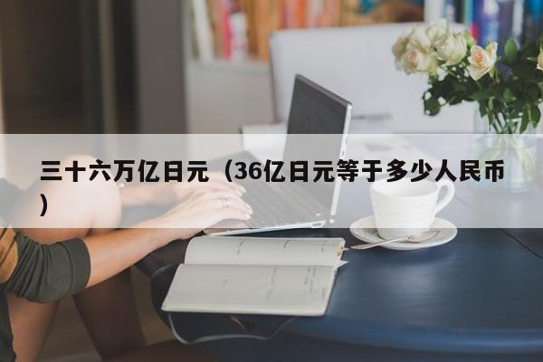 三十六万亿日元（36亿日元等于多少人民币）