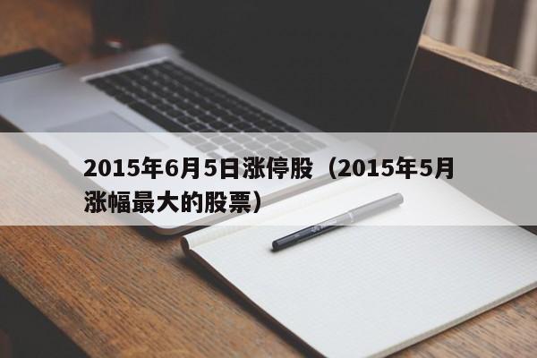 2015年6月5日涨停股（2015年5月涨幅最大的股票）