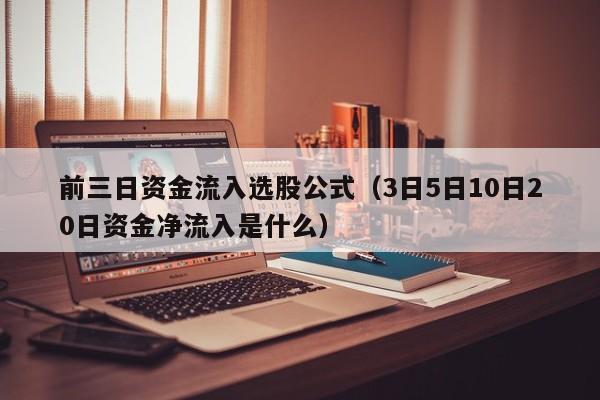 前三日资金流入选股公式（3日5日10日20日资金净流入是什么）