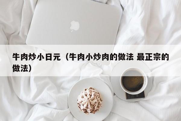 牛肉炒小日元（牛肉小炒肉的做法 最正宗的做法）