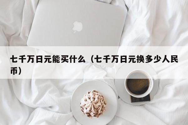 七千万日元能买什么（七千万日元换多少人民币）