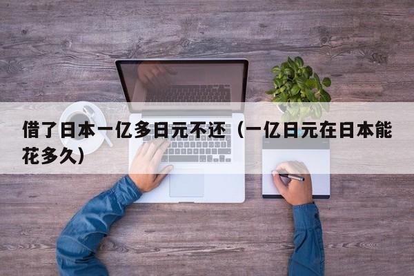借了日本一亿多日元不还（一亿日元在日本能花多久）