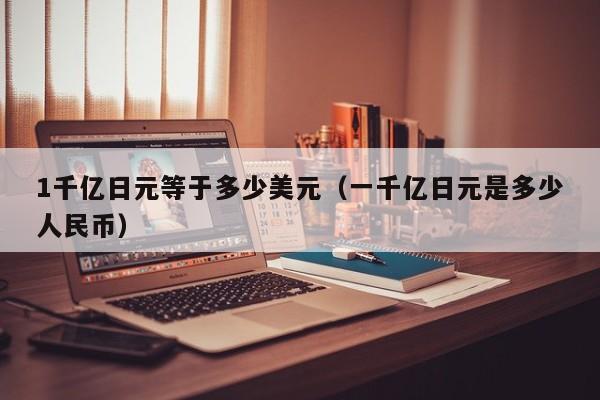 1千亿日元等于多少美元（一千亿日元是多少人民币）