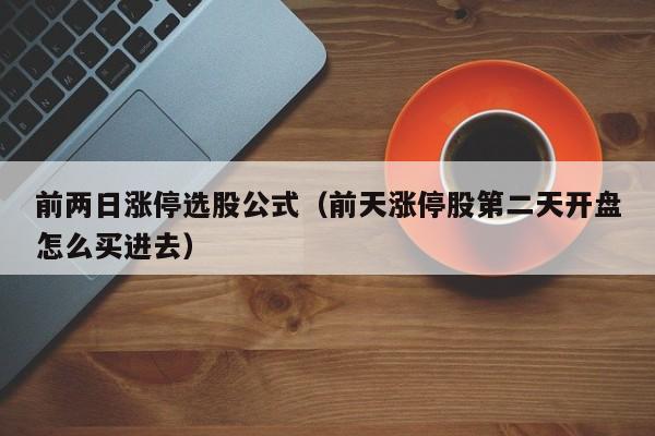 前两日涨停选股公式（前天涨停股第二天开盘怎么买进去）