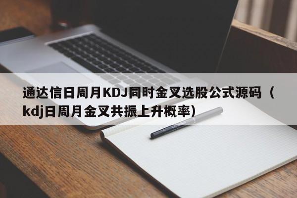 通达信日周月KDJ同时金叉选股公式源码（kdj日周月金叉共振上升概率）