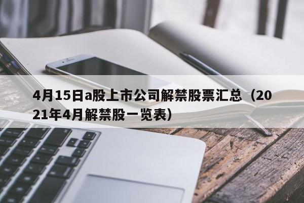 4月15日a股上市公司解禁股票汇总（2021年4月解禁股一览表）