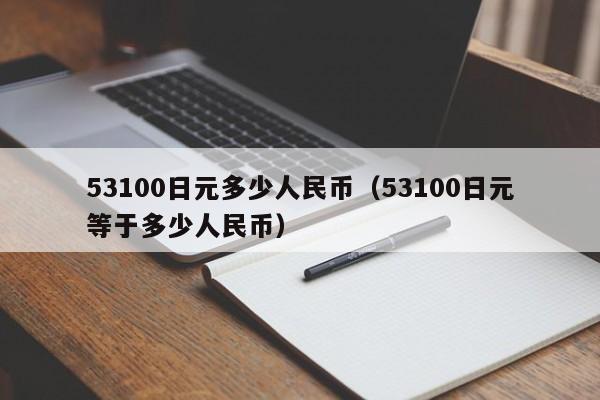 53100日元多少人民币（53100日元等于多少人民币）