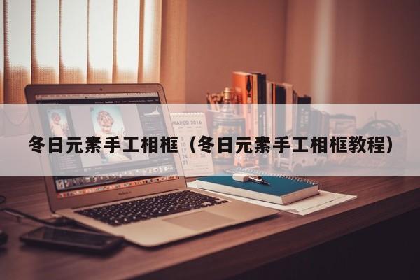 冬日元素手工相框（冬日元素手工相框教程）