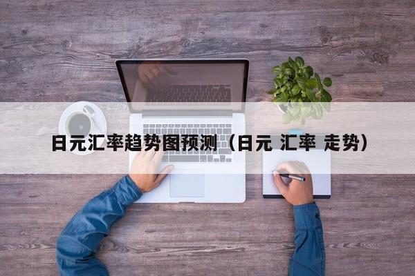 日元汇率趋势图预测（日元 汇率 走势）