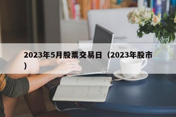 2023年5月股票交易日（2023年股市）