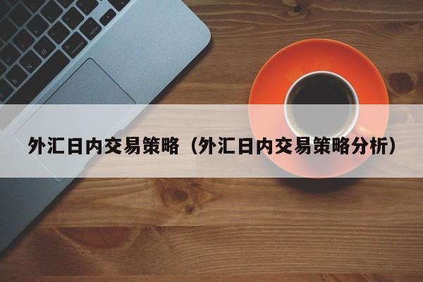 外汇日内交易策略（外汇日内交易策略分析）