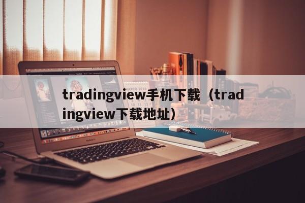 tradingview手机下载（tradingview下载地址）