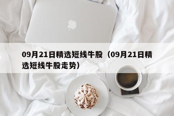 09月21日精选短线牛股（09月21日精选短线牛股走势）