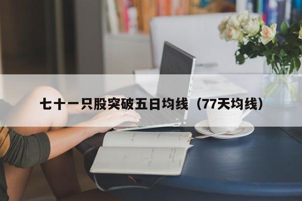 七十一只股突破五日均线（77天均线）