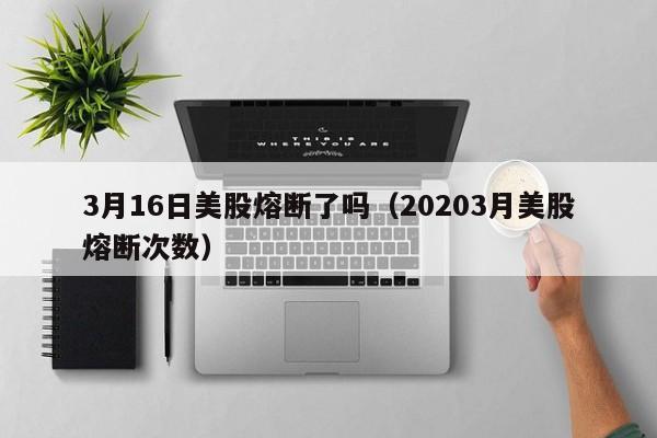3月16日美股熔断了吗（20203月美股熔断次数）