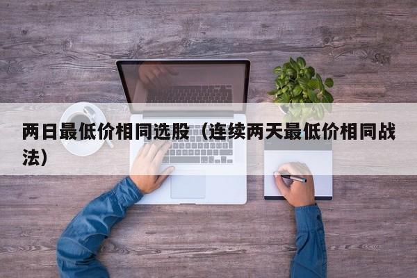 两日最低价相同选股（连续两天最低价相同战法）