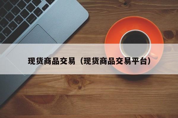 现货商品交易（现货商品交易平台）