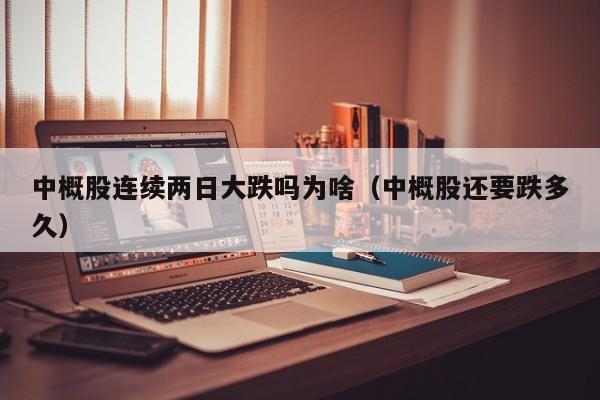 中概股连续两日大跌吗为啥（中概股还要跌多久）