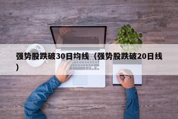 强势股跌破30日均线（强势股跌破20日线）