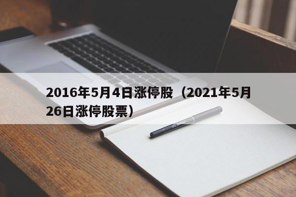 2016年5月4日涨停股（2021年5月26日涨停股票）
