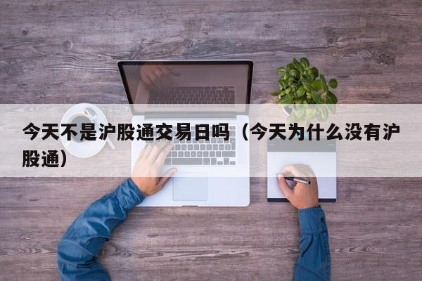 今天不是沪股通交易日吗（今天为什么没有沪股通）