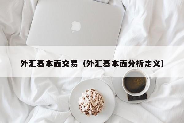 外汇基本面交易（外汇基本面分析定义）