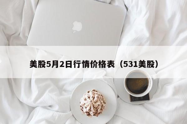 美股5月2日行情价格表（531美股）