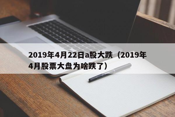 2019年4月22日a股大跌（2019年4月股票大盘为啥跌了）
