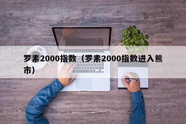 罗素2000指数（罗素2000指数进入熊市）