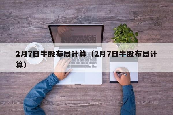 2月7日牛股布局计算（2月7日牛股布局计算）