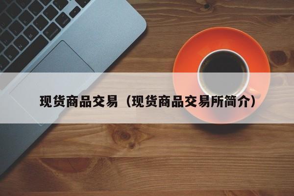 现货商品交易（现货商品交易所简介）