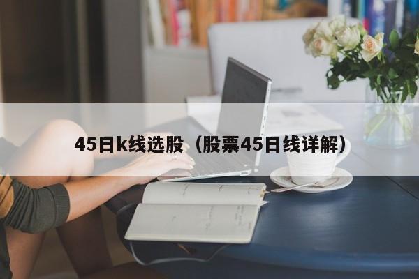 45日k线选股（股票45日线详解）