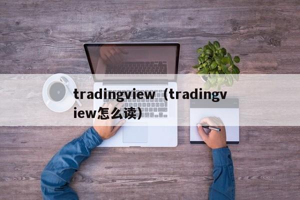 tradingview（tradingview怎么读）